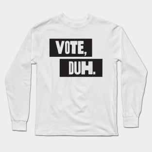 Vote, Duh. Long Sleeve T-Shirt